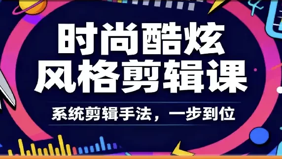 [剪辑] 时尚酷炫风格剪辑系统课（3.4G）