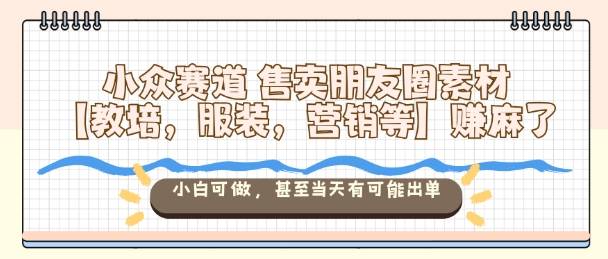 小众赛道售卖朋友圈素材【教培,服装,营销等】賺麻了,小白可做,甚至当天有可能出单 小众赛道售卖朋友圈素材【教培,服装,营销等】賺麻了,小白可做,甚至当天有可能出单