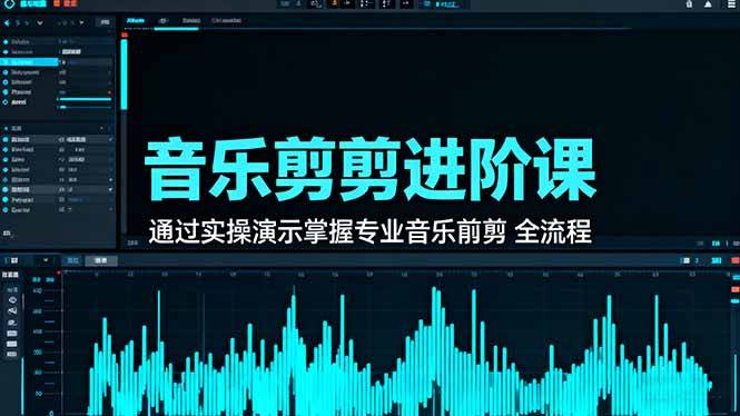 音乐剪辑进阶课:通过实操演示掌握专业的音乐剪辑全流程技能 音乐剪辑进阶课:通过实操演示掌握专业的音乐剪辑全流程技能