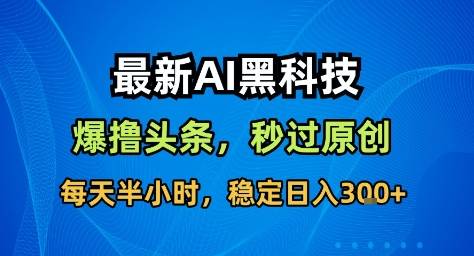 最新AI黑科技撸头条收益软件,无需指令,原创度直接拉满,每日稳定收益3张【揭秘】 最新AI黑科技撸头条收益软件,无需指令,原创度直接拉满,每日稳定收益3张【揭秘】