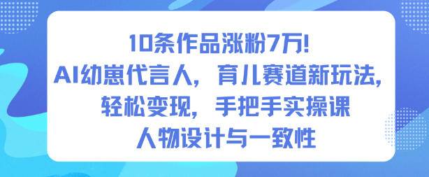 10条作品涨粉7W!AI幼崽代言人,育儿赛道新玩法,轻松变现,手把手实操课 10条作品涨粉7W!AI幼崽代言人,育儿赛道新玩法,轻松变现,手把手实操课