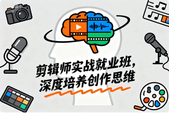 从新手到大神：剪辑师实战就业班，深度培养创作思维