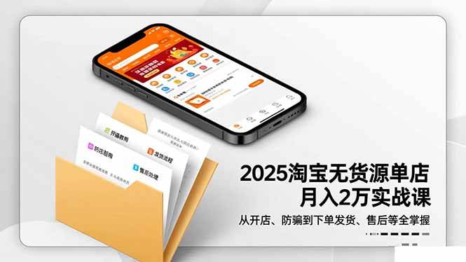 2025淘宝无货源单店月入2万-更11月:从开店、防骗到下单发货、售后全掌握 2025淘宝无货源单店月入2万-更11月:从开店、防骗到下单发货、售后全掌握
