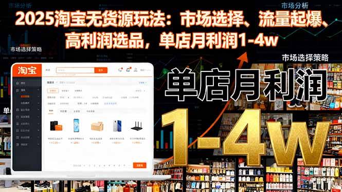 2025淘宝无货源玩法:市场选择、流量起爆、高利润选品,单店月利润1-4w 2025淘宝无货源玩法:市场选择、流量起爆、高利润选品,单店月利润1-4w