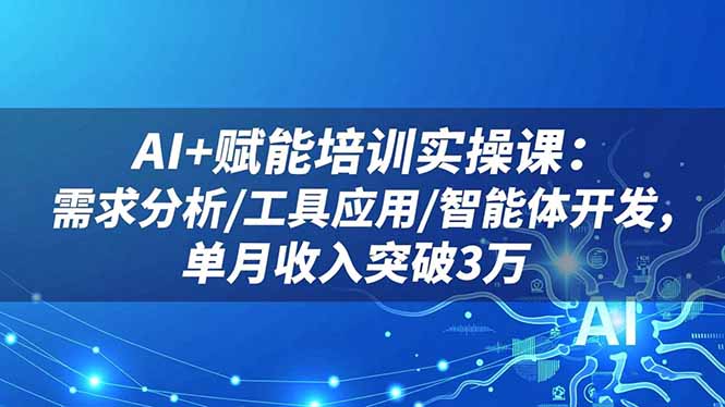 AI+赋能培训实操课:需求分析/工具应用/智能体开发,单月收入突破3万 AI+赋能培训实操课:需求分析/工具应用/智能体开发,单月收入突破3万
