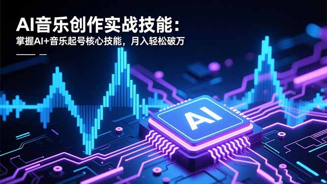 AI音乐创作实战技能:掌握AI+音乐起号核心技能,月入轻松破万 AI音乐创作实战技能:掌握AI+音乐起号核心技能,月入轻松破万