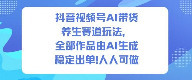 抖音视频号AI带货养生赛道玩法,全部作品由AI生成,发了1500条作品,出了2W多单,人人可做 抖音视频号AI带货养生赛道玩法,全部作品由AI生成,发了1500条作品,出了2W多单,人人可做
