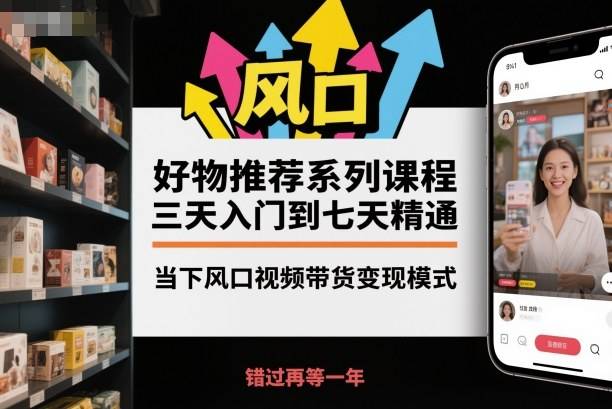 好物推荐系列课程,三天入门到七天精通,当下风口视频带货变现模式 好物推荐系列课程,三天入门到七天精通,当下风口视频带货变现模式