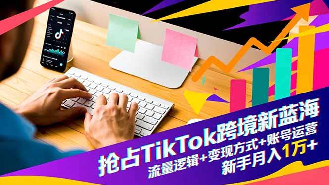 抢占TikTok跨境新蓝海:流量逻辑+变现方式+账号运营,新手月入1万+ 抢占TikTok跨境新蓝海:流量逻辑+变现方式+账号运营,新手月入1万+
