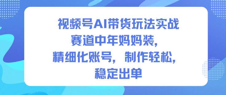 视频号AI带货玩法实战,赛道中年妈妈装,精细化账号,制作轻松,稳定出单 视频号AI带货玩法实战,赛道中年妈妈装,精细化账号,制作轻松,稳定出单