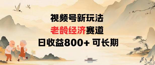 视频号新玩法老龄经济赛道,日收益8张+可长期 视频号新玩法老龄经济赛道,日收益8张+可长期
