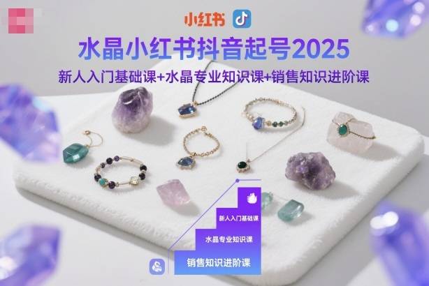 水晶小红书抖音起号2025,新人入门基础课+水晶专业知识课+销售知识进阶课 水晶小红书抖音起号2025,新人入门基础课+水晶专业知识课+销售知识进阶课