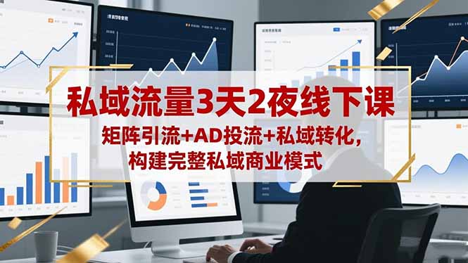 私域流量3天2夜线下课,矩阵引流+AD投流+私域转化,构建完整私域商业模式 私域流量3天2夜线下课,矩阵引流+AD投流+私域转化,构建完整私域商业模式
