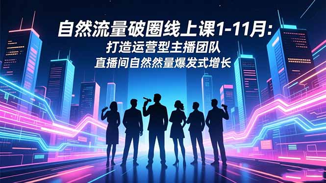 自然流量破圈线上课1-11月:打造运营型主播团队 直播间自然流量爆发式增长 自然流量破圈线上课1-11月:打造运营型主播团队 直播间自然流量爆发式增长