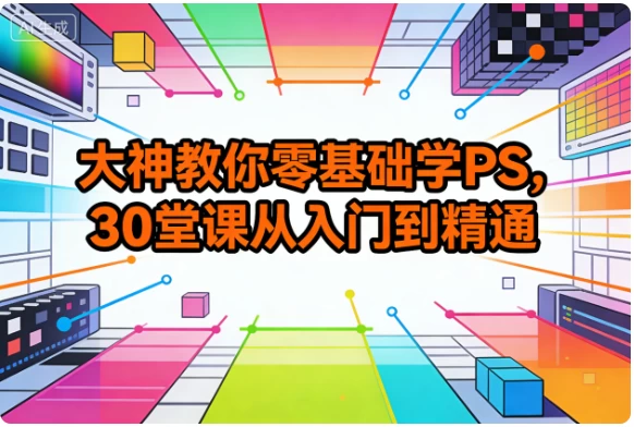 大神教你零基础学PS，30堂课从入门到精通