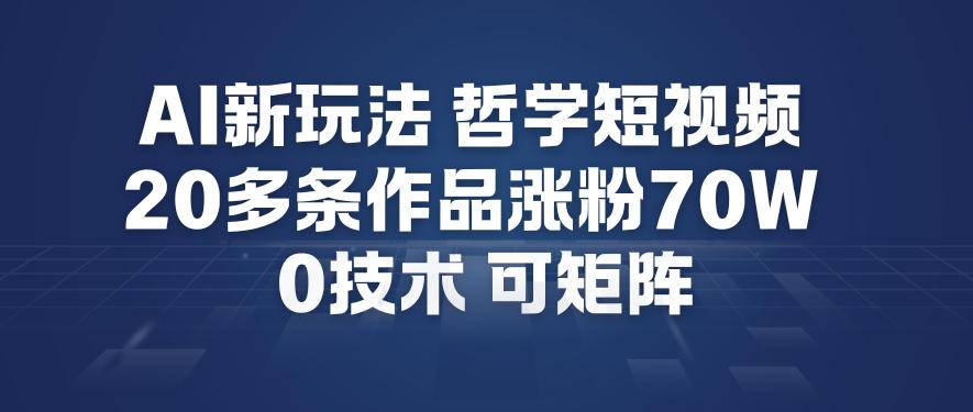 AI新玩法哲学短视频制作教学，20多条作品涨粉70W，0成本赛道，可矩阵