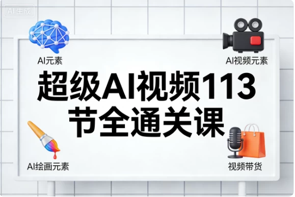 [AI/AI绘画/职场办公/视频带货] 超级AI视频113节全通关课 [7.1G]