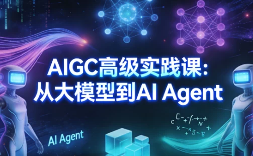 [AI Agent/AIGC/大模型] AIGC高级实践课：从大模型到AI Agent [5.0G]