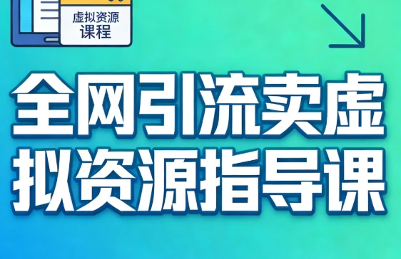 [引流/虚拟资源] 全网引流卖虚拟资源指导课 [1.2G]