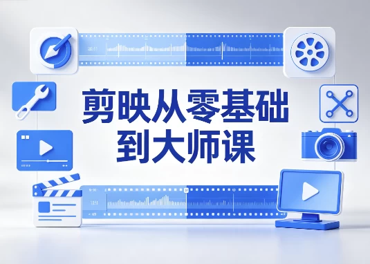[剪映/剪辑] 剪映从零基础到大师课：全功能精讲+实战案例 [4.2G]